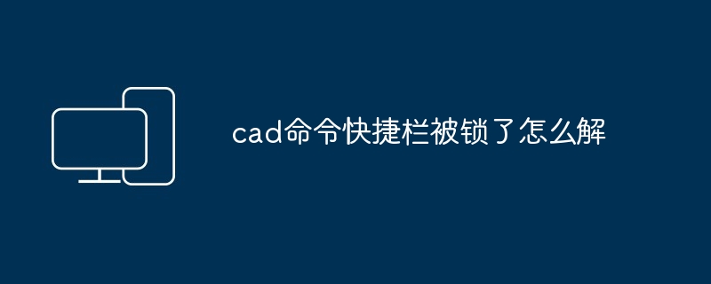 cad命令快捷栏被锁了怎么解-第1张图片-海印网