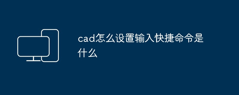 cad怎么设置输入快捷命令是什么-第1张图片-海印网