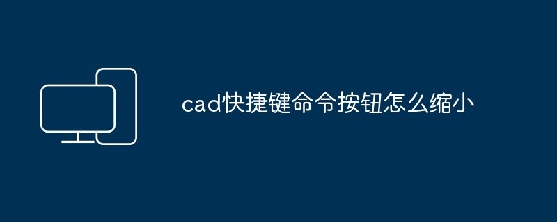 cad快捷键命令按钮怎么缩小