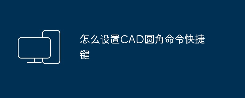 怎么设置CAD圆角命令快捷键-第1张图片-海印网