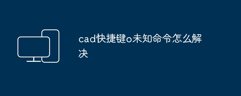 cad快捷键o未知命令怎么解决-第1张图片-海印网