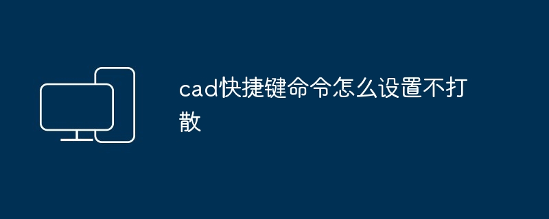 cad快捷键命令怎么设置不打散-第1张图片-海印网