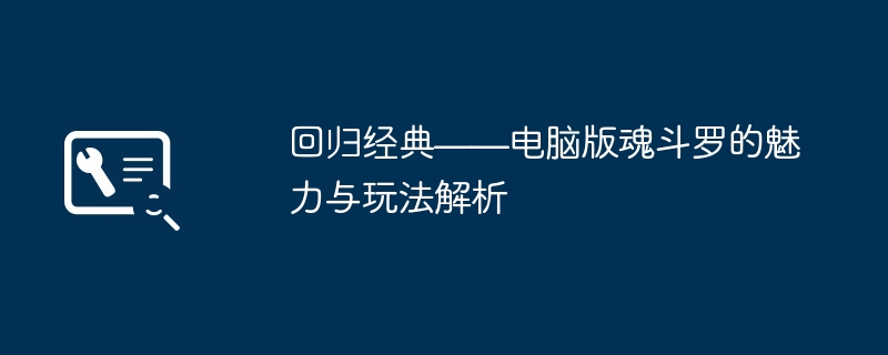 回归经典——电脑版魂斗罗的魅力与玩法解析