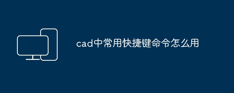 cad中常用快捷键命令怎么用-第1张图片-海印网