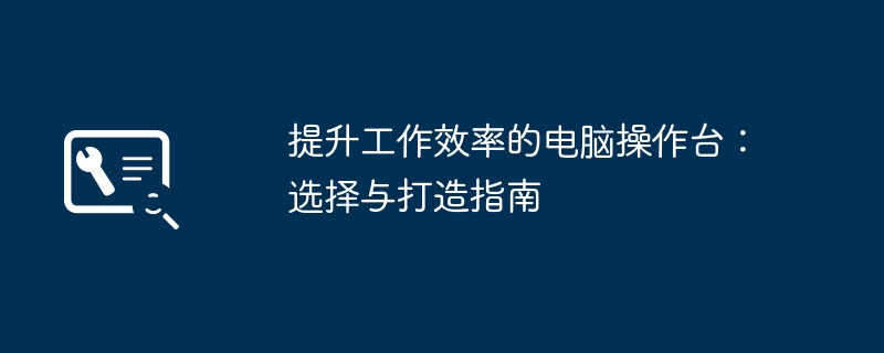 提升工作效率的电脑操作台：选择与打造指南-第1张图片-海印网