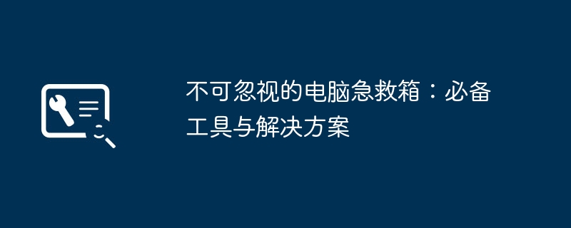 不可忽视的电脑急救箱：必备工具与解决方案