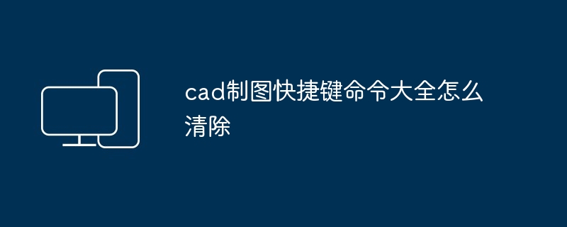 cad制图快捷键命令大全怎么清除