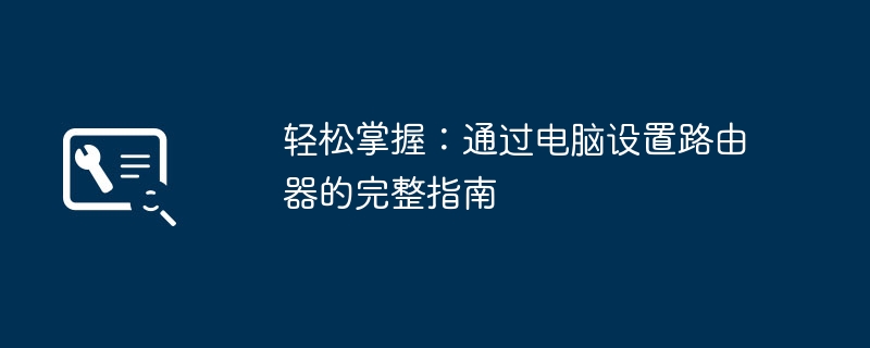 轻松掌握：通过电脑设置路由器的完整指南-第1张图片-海印网