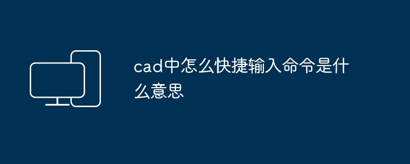 cad中怎么快捷输入命令是什么意思-第1张图片-海印网