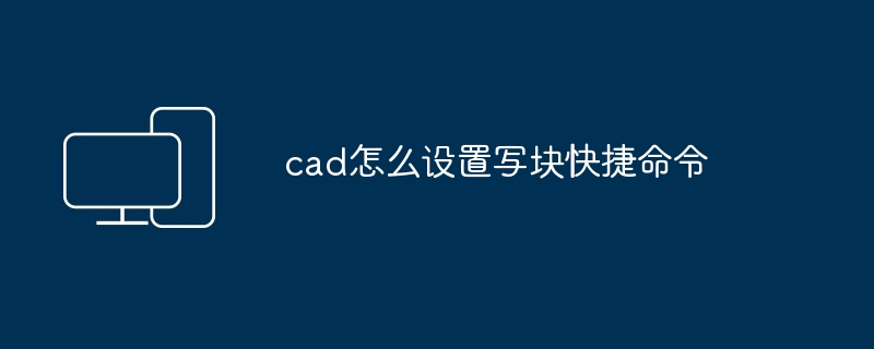 cad怎么设置写块快捷命令-第1张图片-海印网