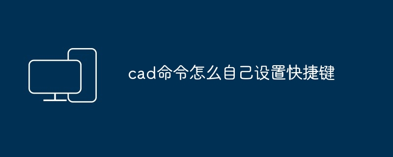 cad命令怎么自己设置快捷键-第1张图片-海印网