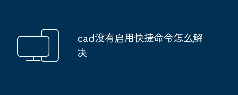 cad没有启用快捷命令怎么解决-第1张图片-海印网