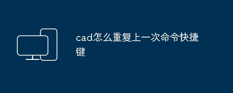 cad怎么重复上一次命令快捷键-第1张图片-海印网