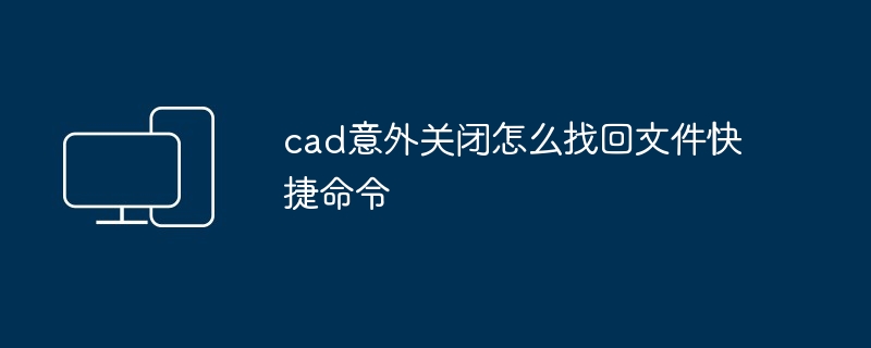 cad意外关闭怎么找回文件快捷命令