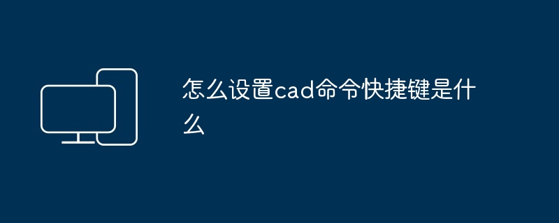 怎么设置cad命令快捷键是什么-第1张图片-海印网