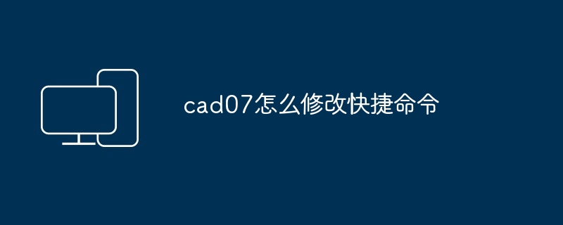 cad07怎么修改快捷命令