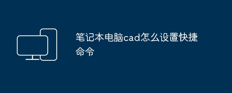 笔记本电脑cad怎么设置快捷命令-第1张图片-海印网