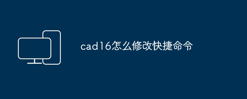 cad16怎么修改快捷命令-第1张图片-海印网