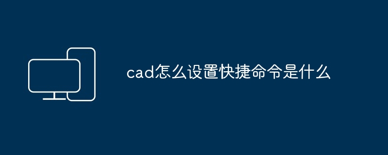 cad怎么设置快捷命令是什么-第1张图片-海印网