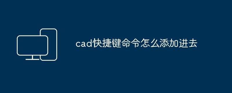 cad快捷键命令怎么添加进去-第1张图片-海印网