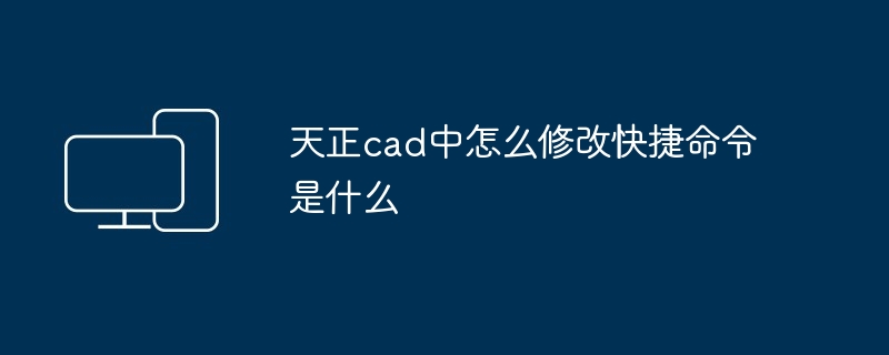 天正cad中怎么修改快捷命令是什么