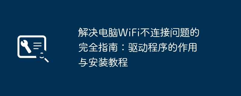 解决电脑WiFi不连接问题的完全指南：驱动程序的作用与安装教程