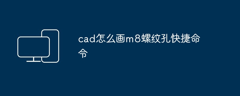 cad怎么画m8螺纹孔快捷命令-第1张图片-海印网