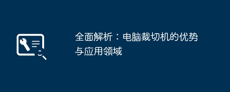 全面解析：电脑裁切机的优势与应用领域