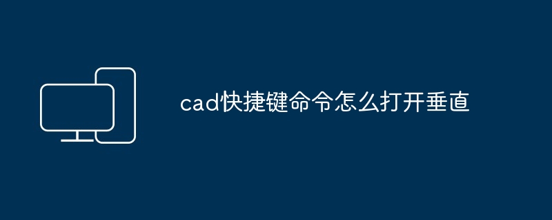 cad快捷键命令怎么打开垂直-第1张图片-海印网