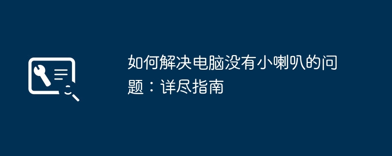 如何解决电脑没有小喇叭的问题：详尽指南-第1张图片-海印网