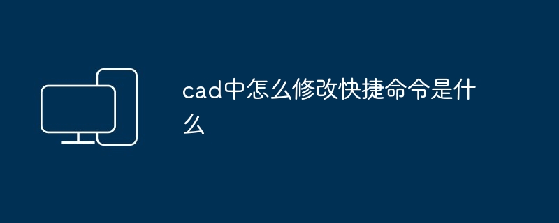 cad中怎么修改快捷命令是什么-第1张图片-海印网