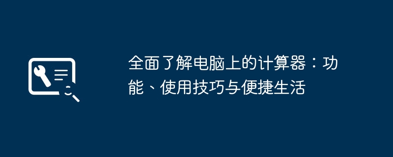 全面了解电脑上的计算器：功能、使用技巧与便捷生活