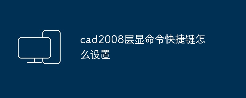 cad2008层显命令快捷键怎么设置-第1张图片-海印网