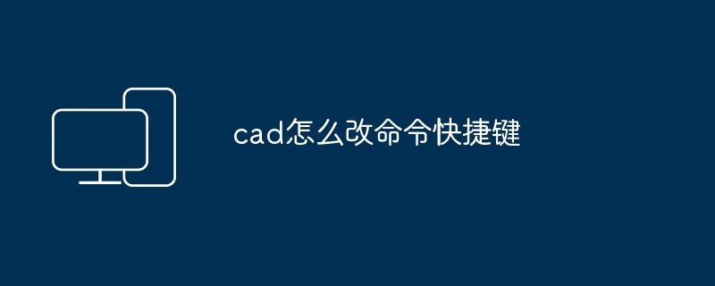 cad怎么改命令快捷键-第1张图片-海印网