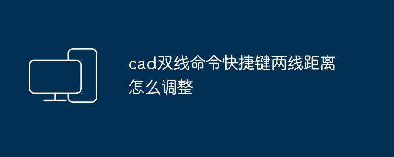 cad双线命令快捷键两线距离怎么调整-第1张图片-海印网