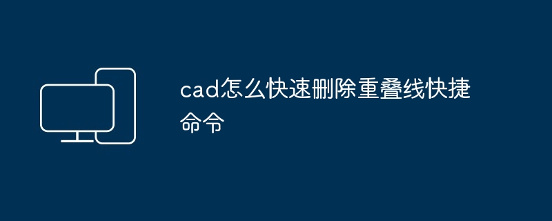 cad怎么快速删除重叠线快捷命令-第1张图片-海印网