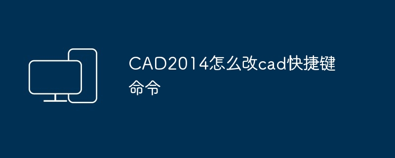 CAD2014怎么改cad快捷键命令