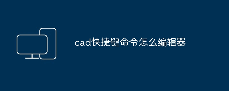 cad快捷键命令怎么编辑器