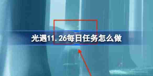 光遇11.26每日任务怎么做 光遇11月26日每日任务做法攻略-第1张图片-海印网