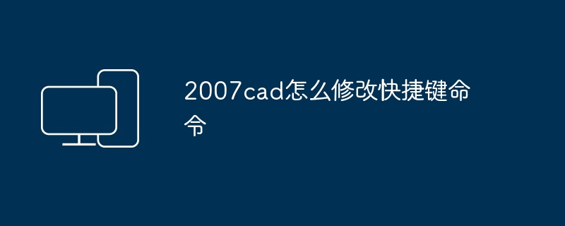 2007cad怎么修改快捷键命令