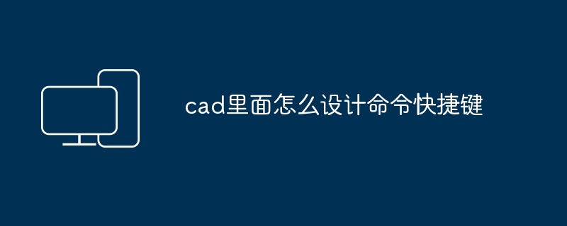 cad里面怎么设计命令快捷键-第1张图片-海印网