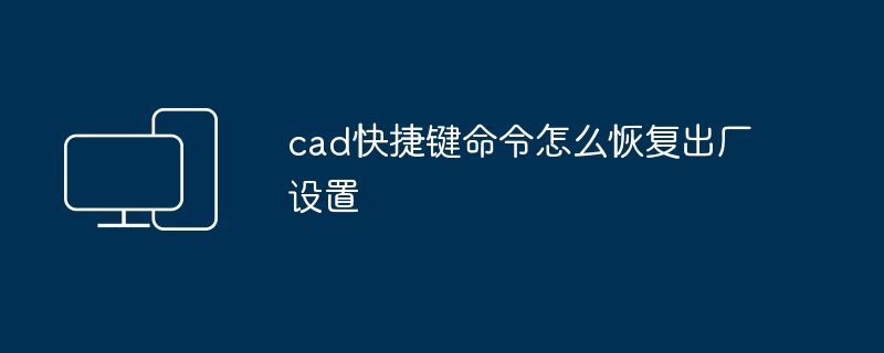 cad快捷键命令怎么恢复出厂设置