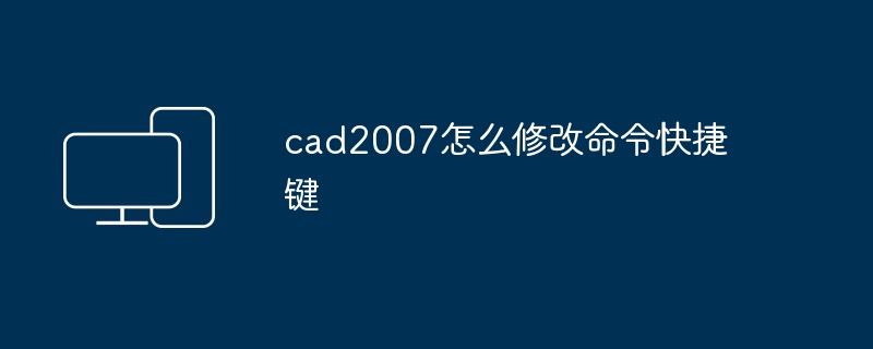 cad2007怎么修改命令快捷键-第1张图片-海印网