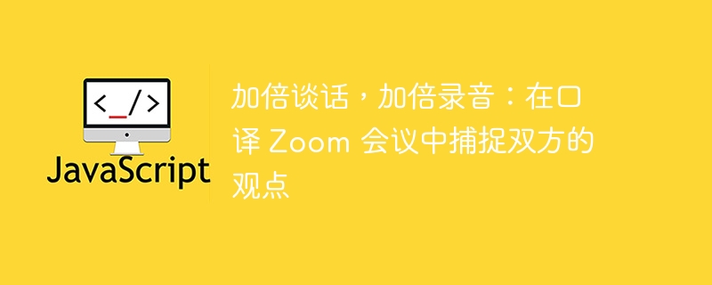 加倍谈话，加倍录音：在口译 Zoom 会议中捕捉双方的观点