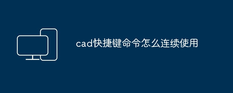 cad快捷键命令怎么连续使用-第1张图片-海印网