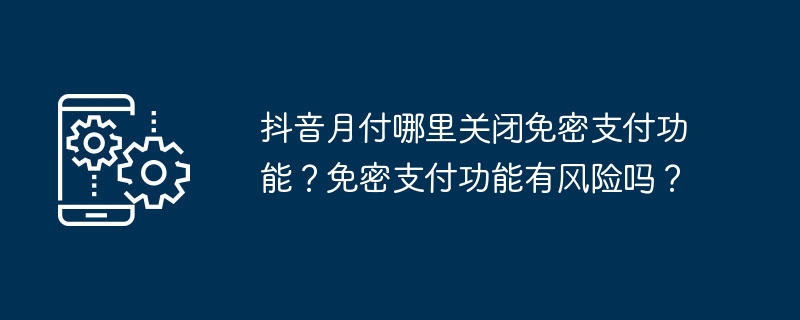 抖音月付哪里关闭免密支付功能？免密支付功能有风险吗？-第1张图片-海印网