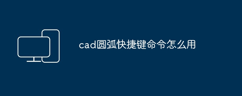 cad圆弧快捷键命令怎么用-第1张图片-海印网