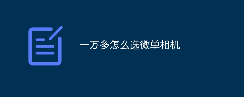 一万多怎么选微单相机