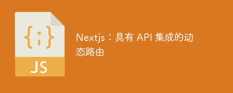 Nextjs：具有 API 集成的动态路由-第1张图片-海印网