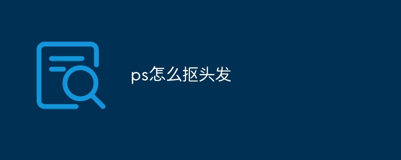 ps怎么抠头发